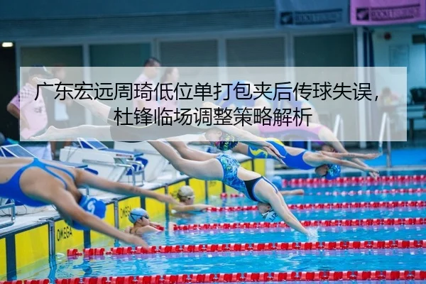 广东宏远周琦低位单打包夹后传球失误，杜锋临场调整策略解析